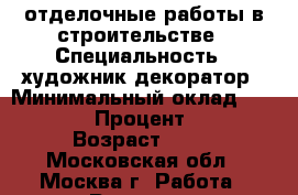 отделочные работы в строительстве › Специальность ­ художник-декоратор › Минимальный оклад ­ 30 000 › Процент ­ 10 › Возраст ­ 49 - Московская обл., Москва г. Работа » Резюме   